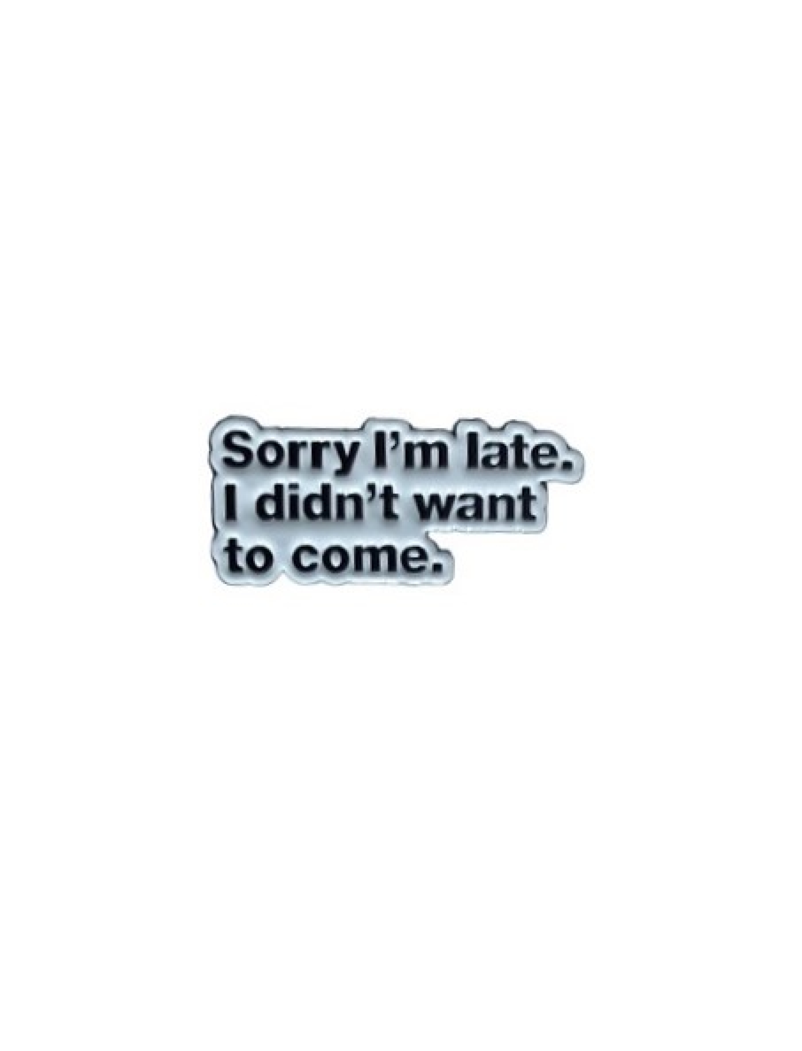 Sorry I'm late. I didn't want to come.